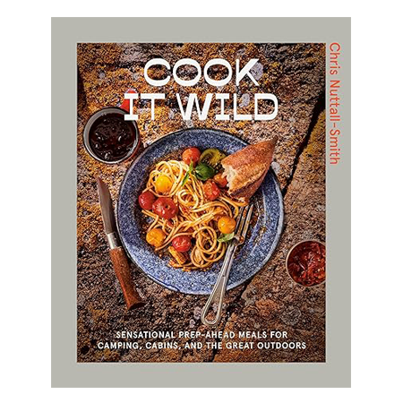 Cook it Wild: Sensational Prep-Ahead Meals for Camping, Cabins, and the Great Outdoors
