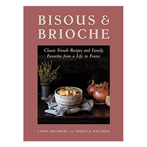 Bisous & Brioche: Classic French Recipes and Family Favorites from a Life in France