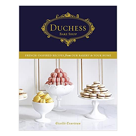 Duchess Bake Shop: French Inspired Recipes from our Bakery to your Home